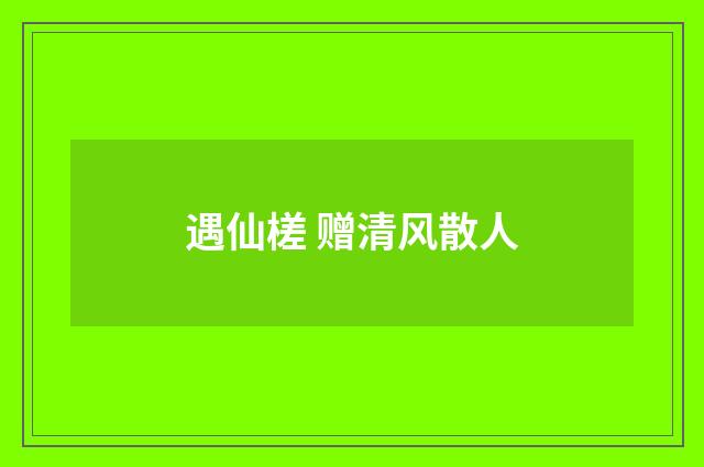 遇仙槎 赠清风散人