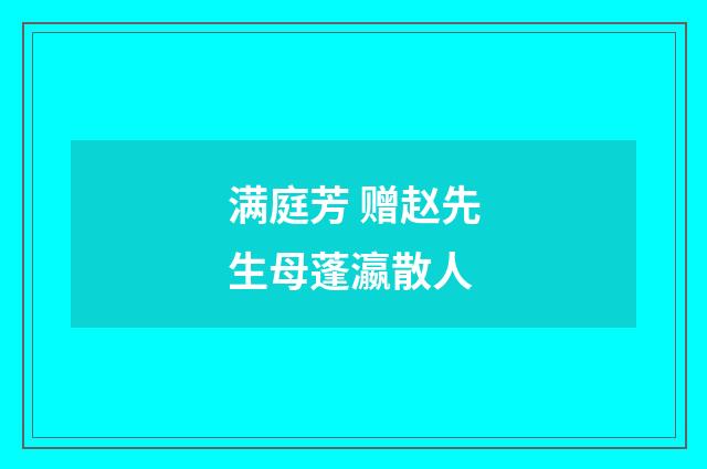 满庭芳 赠赵先生母蓬瀛散人
