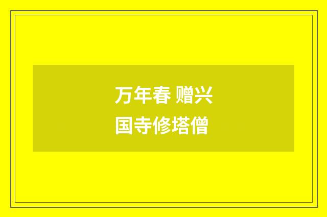 万年春 赠兴国寺修塔僧