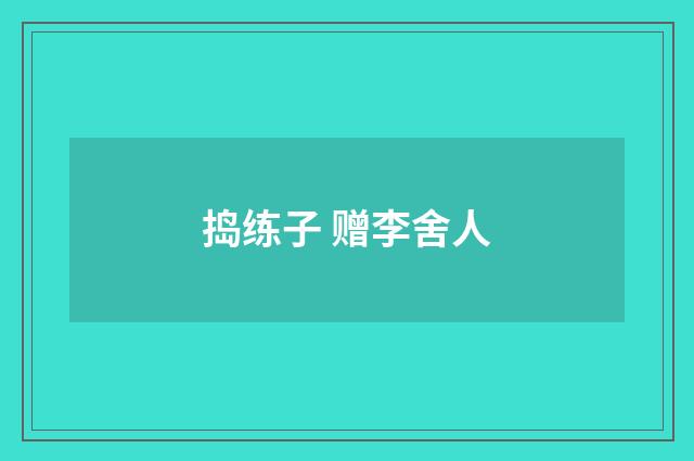 捣练子 赠李舍人