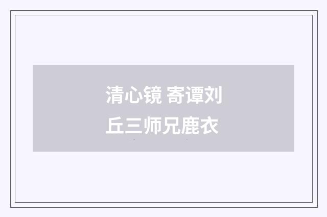 清心镜 寄谭刘丘三师兄鹿衣