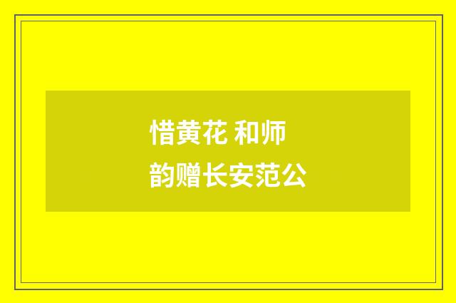 惜黄花 和师韵赠长安范公