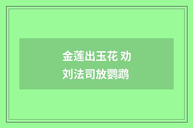 金莲出玉花 劝刘法司放鹦鹉