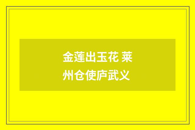 金莲出玉花 莱州仓使庐武义