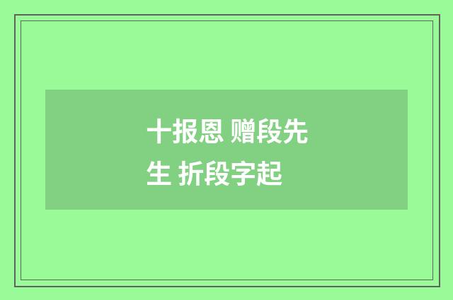 十报恩 赠段先生 折段字起