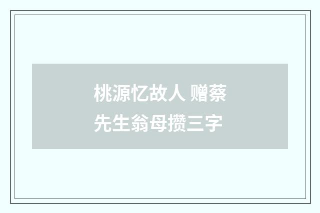桃源忆故人 赠蔡先生翁母攒三字