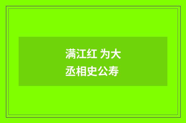 满江红 为大丞相史公寿