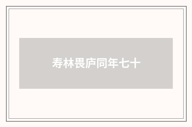 寿林畏庐同年七十