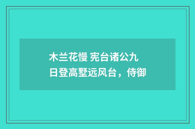 木兰花慢 宪台诸公九日登高墅远风台，侍御