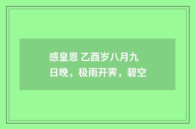 感皇恩 乙酉岁八月九日晚，极雨开霁，碧空