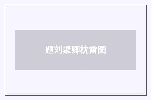 题刘聚卿枕雷图