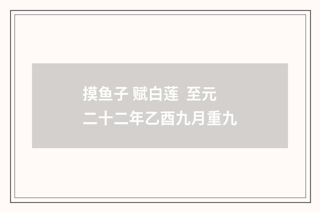摸鱼子 赋白莲 至元二十二年乙酉九月重九