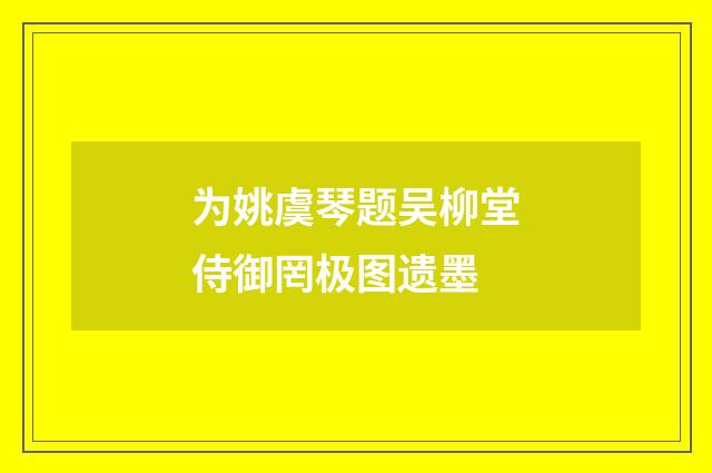 为姚虞琴题吴柳堂侍御罔极图遗墨