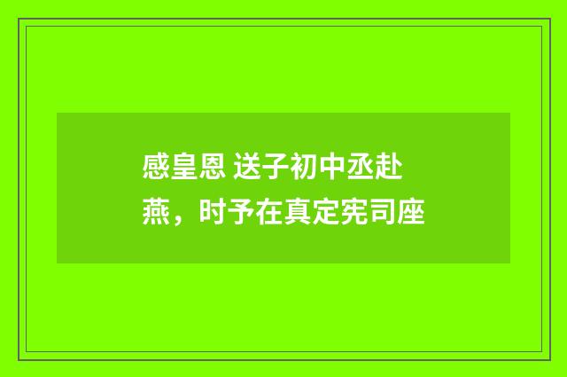 感皇恩 送子初中丞赴燕，时予在真定宪司座