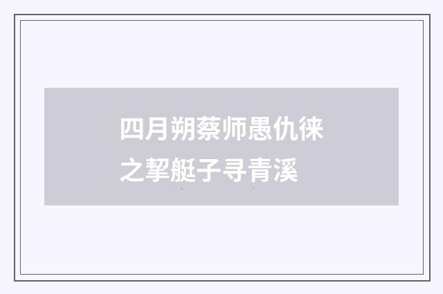 四月朔蔡师愚仇徕之挈艇子寻青溪