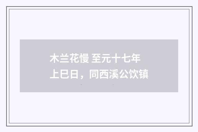 木兰花慢 至元十七年上巳日，同西溪公饮镇