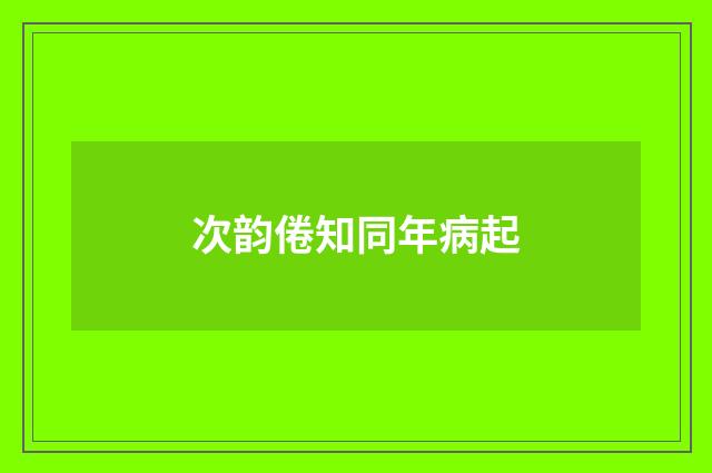 次韵倦知同年病起