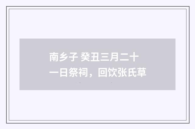 南乡子 癸丑三月二十一日祭祠，回饮张氏草