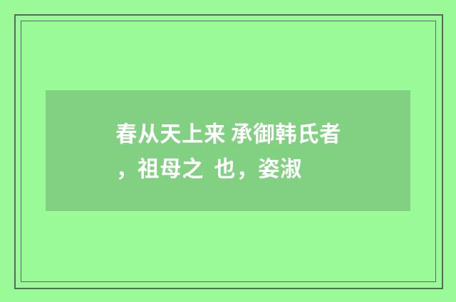 春从天上来 承御韩氏者，祖母之 也，姿淑
