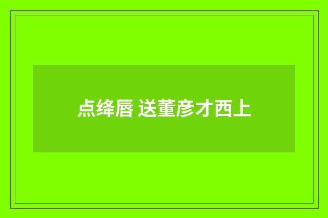 点绛唇 送董彦才西上