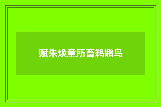 赋朱焕章所畜鹈鹕鸟