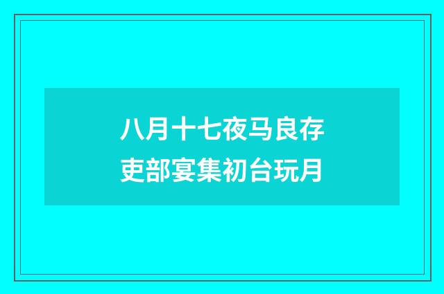 八月十七夜马良存吏部宴集初台玩月
