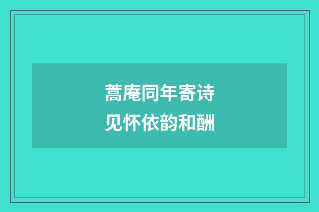 蒿庵同年寄诗见怀依韵和酬