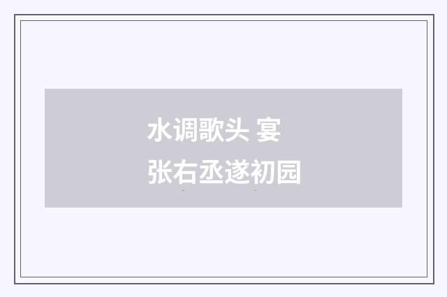 水调歌头 宴张右丞遂初园
