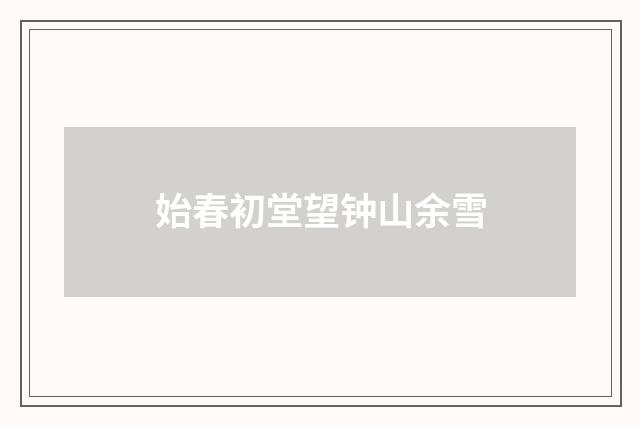 始春初堂望钟山余雪