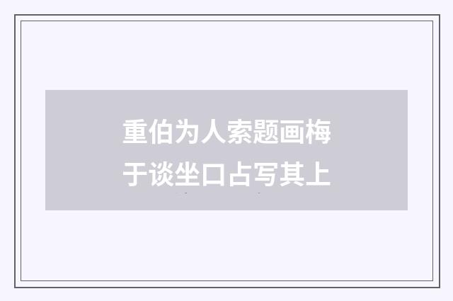 重伯为人索题画梅于谈坐口占写其上