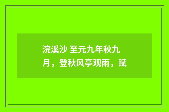浣溪沙 至元九年秋九月，登秋风亭观雨，赋