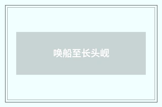 唤船至长头岘