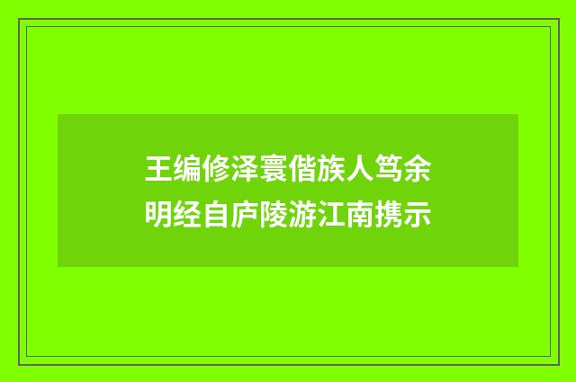 王编修泽寰偕族人笃余明经自庐陵游江南携示