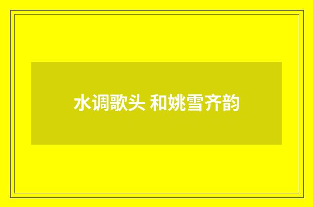 水调歌头 和姚雪齐韵