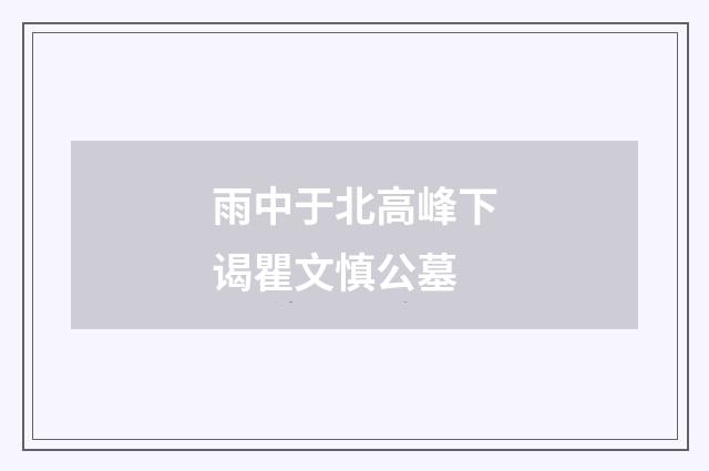 雨中于北高峰下谒瞿文慎公墓