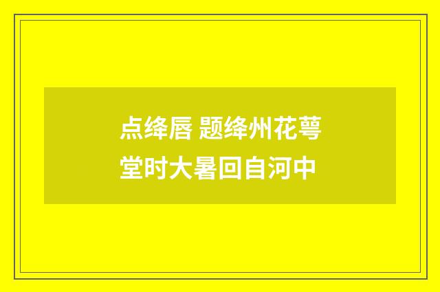 点绛唇 题绛州花萼堂时大暑回自河中