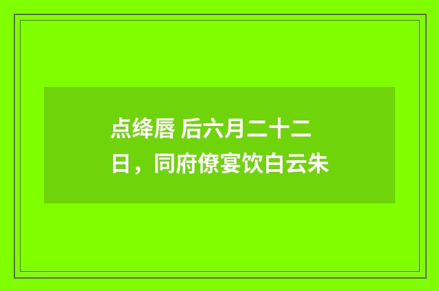 点绛唇 后六月二十二日，同府僚宴饮白云朱