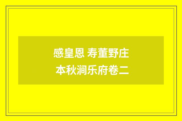 感皇恩 寿董野庄 本秋涧乐府卷二