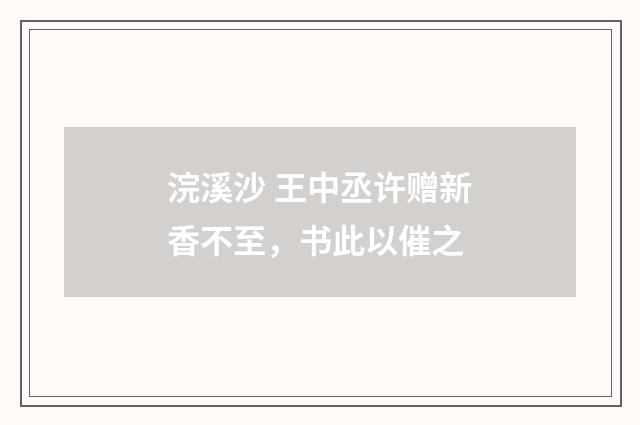 浣溪沙 王中丞许赠新香不至，书此以催之