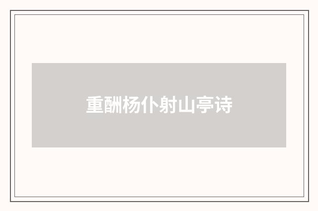 重酬杨仆射山亭诗