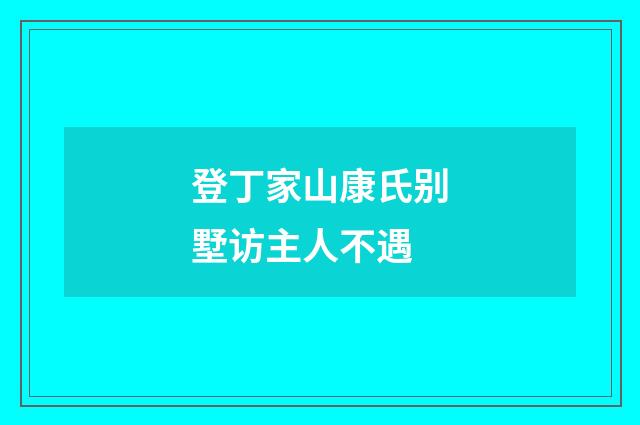 登丁家山康氏别墅访主人不遇