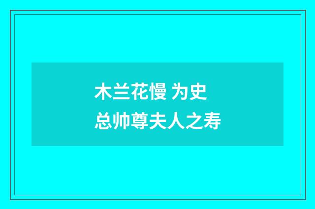 木兰花慢 为史总帅尊夫人之寿