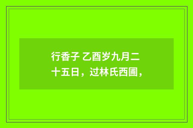 行香子 乙酉岁九月二十五日，过林氏西圃，