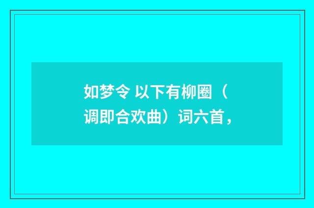 如梦令 以下有柳圈（调即合欢曲）词六首，