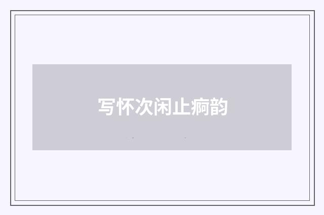 写怀次闲止痾韵
