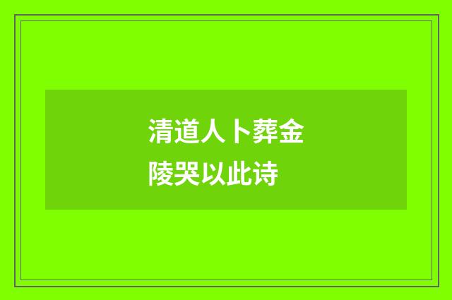 清道人卜葬金陵哭以此诗