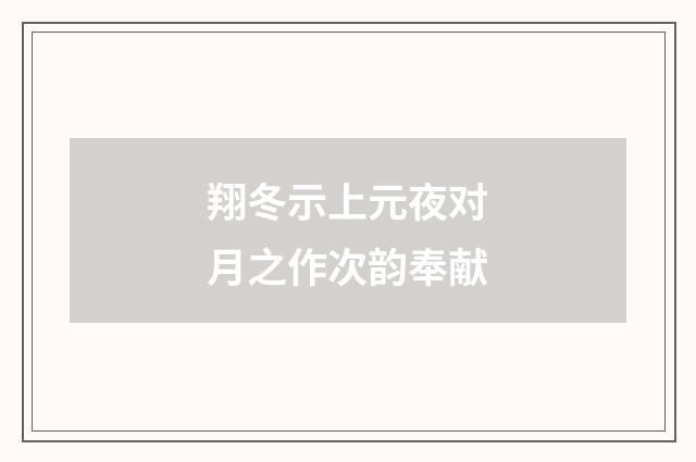 翔冬示上元夜对月之作次韵奉献