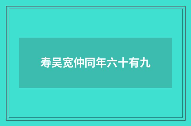 寿吴宽仲同年六十有九