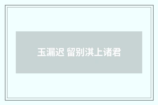 玉漏迟 留别淇上诸君