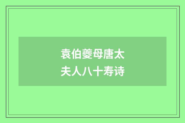 袁伯夔母唐太夫人八十寿诗
